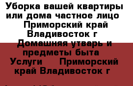 Уборка вашей квартиры или дома(частное лицо) - Приморский край, Владивосток г. Домашняя утварь и предметы быта » Услуги   . Приморский край,Владивосток г.